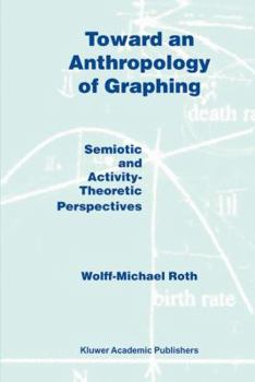 Paperback Toward an Anthropology of Graphing: Semiotic and Activity-Theoretic Perspectives Book