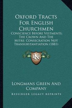 Paperback Oxford Tracts For English Churchmen: Conscience Before Vestments; The Crown And The Mitre; Consecration Not Transubstantiation (1881) Book