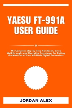 Paperback Yaesu Ft-991a User Guide: The Complete Step-by-Step Handbook, Setup Walkthroughs and Operating Techniques for Getting the Most Out of Your All-Mode Di Book
