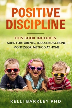 Paperback Positive Discipline: This Book Includes: ADHD for Parents, Toddler Discipline, Montessori Method at Home Book