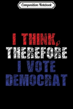 Paperback Composition Notebook: I Think Therefore I Vote Democrat Liberal Politics Journal/Notebook Blank Lined Ruled 6x9 100 Pages Book