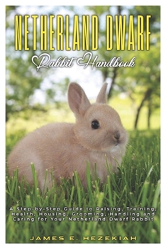 Paperback Netherland Dwarf Rabbit Handbook: A Step-by-Step Guide to Raising, Training, Health, Housing, Grooming, Handling and Caring for your Netherland Dwarf Book