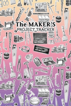 Paperback The Maker's Project Tracker for Creatives, Crafters, Artists: Hobbyist and Professional Project Management Book
