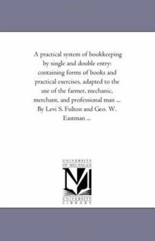 Paperback A Practical System of Book-Keeping by Single and Double Entry: Containing Forms of Books and Practical Exercises, Adapted to the Use of the Farmer, Me Book