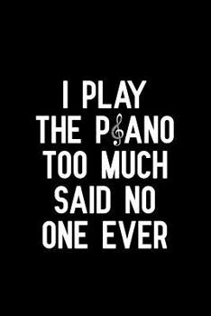 I play the piano too much said no one ever: Blank Lined Journal Notebook, Funny Piano Notebook, Piano notebook, Piano Journal, Ruled, Writing Book, Notebook for Piano lovers, Piano gifts