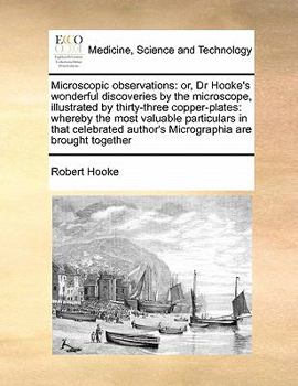 Paperback Microscopic Observations: Or, Dr Hooke's Wonderful Discoveries by the Microscope, Illustrated by Thirty-Three Copper-Plates: Whereby the Most Va Book