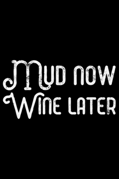 Mud Now Wine Later: ATV Four Wheeling Journal Notebook - ATV Rider Gift - ATV Lover - Four Wheeler - Off Road Journal - ATV Owner Gift - Gift for Him - Mudding Journal.