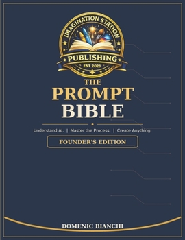 THE PROMPT BIBLE: Understand AI. Master the Process. Create Anything.