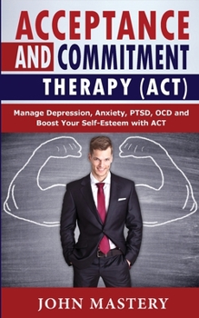 Paperback Acceptance and Commitment Therapy (Act): Manage Depression, Anxiety, PTSD, OCD and Boost Your Self-Esteem with ACT. Handle Painful Feelings and Create Book
