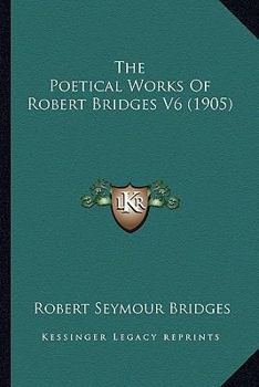 Paperback The Poetical Works Of Robert Bridges V6 (1905) Book