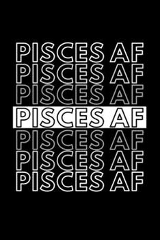 Pisces AF: Funny Inspirational Zodiac Sign Journal Gift For Him / Her - Softback Writing Book Notebook (6" x 9") 120 Lined Pages