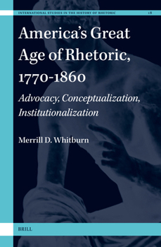 Hardcover America's Great Age of Rhetoric, 1770-1860: Advocacy, Conceptualization, Institutionalization Book