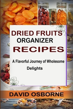 Paperback Dried Fruits Organizer Recipes: A Flavorful Journey of Wholesome Delights Book