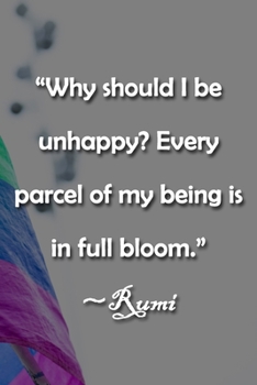 “Why should I be unhappy? Every parcel of my being is in full bloom.” ~Rumi Notebook: Lined Journal, 120 Pages, 6 x 9 inches, Sweet Gift, Soft Cover, ... of my being is in full bloom.” ~Rumi Journal)