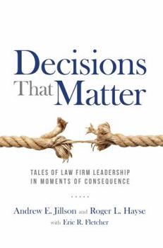 Decisions That Matter : Tales of Law Firm Leadership in Moments of Consequence