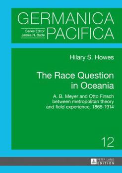 The Race Question in Oceania: A. B. Meyer and Otto Finsch between metropolitan theory and field experience, 1865–1914
