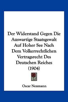 Paperback Der Widerstand Gegen Die Auswartige Staatsgewalt Auf Hoher See Nach Dem Volkerrechtlichen Vertragsrecht Des Deutschen Reiches (1904) [German] Book