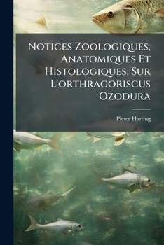 Notices Zoologiques, Anatomiques Et Histologiques, Sur L'Orthragoriscus Ozodura: Suivies de Considerations Sur L'Osteogenese Des Teleostieus En Genera