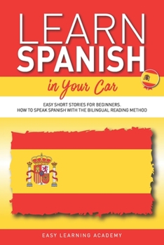 Learn Spanish in Your Car: Easy Short Stories for Beginners. How to Speak Spanish with the Bilingual Reading Method