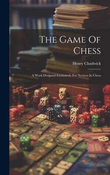 Hardcover The Game Of Chess: A Work Designed Exclusively For Novices In Chess Book