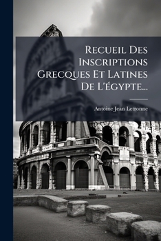 Recueil Des Inscriptions Grecques Et Latines de l'�gypte: �tudi�es Dans Leur Rapport Avec l'Histoire Politique, l'Administration Int�rieure, Les Institutions Civiles Et Religieuses de Ce Pays Depuis L
