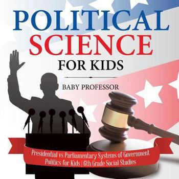 Paperback Political Science for Kids - Presidential vs Parliamentary Systems of Government Politics for Kids 6th Grade Social Studies Book