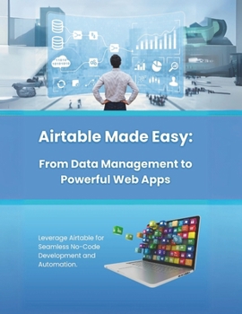 Paperback Airtable Made Easy: From Data Management to Powerful Web Apps: Leverage Airtable for Seamless No-Code Development and Automation Book