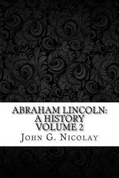 Abraham Lincoln: a History Volume 2