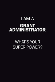 I Am A Grant Administrator, What's Your Super Power?: 6X9 120 pages Career  Notebook Unlined  Writing Journal