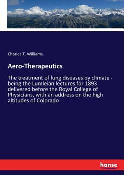 Paperback Aero-Therapeutics: The treatment of lung diseases by climate - being the Lumleian lectures for 1893 delivered before the Royal College of Physicians, Book