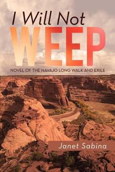 I Will Not Weep: A Novel of the Navajo Long Walk and Exile