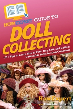 Paperback HowExpert Guide to Doll Collecting: 101+ Tips to Learn How to Find, Buy, Sell, and Collect Collectible Dolls for Doll Collectors Book