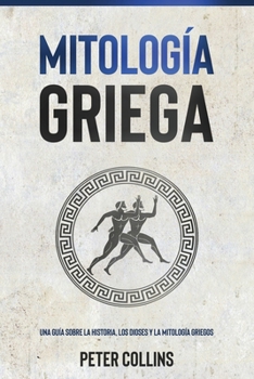 Paperback Mitología Griega: Una guía sobre la historia, los dioses y la mitología griegos [Spanish] Book