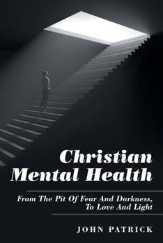 Paperback Christian Mental Health: From the Pit of Fear and Darkness, to Love and Light Book