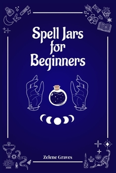 Paperback Spell Jars for Beginners: The Modern Witch Compendium. 56 Magic Recipes to Fulfill All Your Wishes (2022 Guide for All) Book