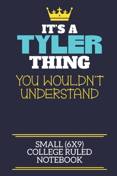 It's A Tyler Thing You Wouldn't Understand Small (6x9) College Ruled Notebook: A cute book to write in for any book lovers, doodle writers and budding authors!