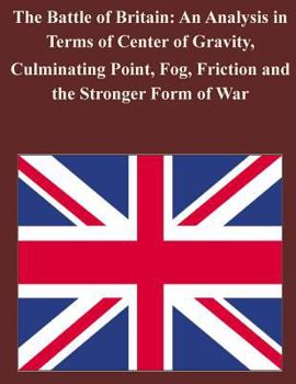 Paperback The Battle of Britain: An Analysis in Terms of Center of Gravity, Culminating Point, Fog, Friction and the Stronger Form of War Book
