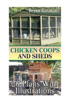 Paperback Chicken Coops And Sheds: 26 Plans With Illustrations: (Chicken Coops Building, Shed Building) Book