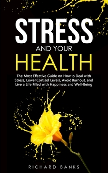 Paperback Stress and Your Health: The Most Effective Guide on How to Deal with Stress, Lower Cortisol Levels, Avoid Burnout, and Live a Life Filled with Book