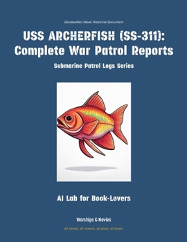 USS Archerfish (Ss-311): Complete War Patrol Reports (Submarine Patrol Logs)