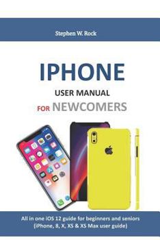 Paperback iPhone User Manual for Newcomers: All in One IOS 12 Guide for Beginners and Seniors (Iphone, 8, X, XS & XS Max User Guide) Book