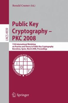 Public Key Cryptography  PKC 2008: 11th International Workshop on Practice and Theory in Public-Key Cryptography, Barcelona, Spain, March 9-12, 2008, Proceedings (Lecture Notes in Computer Science)
