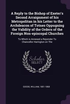 Paperback A Reply to the Bishop of Exeter's Second Arraignment of his Metropolitan in his Letter to the Archdeacon of Totnes Oppugning the Validity of the Order Book