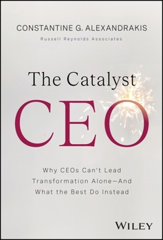 The Catalyst CEO: How CEOs Build and Energize Teams to Power Transformationand Win in a World of Relentless Change