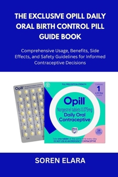 The Exclusive Opill Daily Oral Birth Control Pill Guide Book: Comprehensive Usage, Benefits, Side Effects, and Safety Guidelines for Informed Contraceptive Decisions