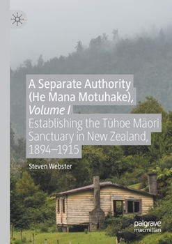 Paperback A Separate Authority (He Mana Motuhake), Volume I: Establishing the T&#363;hoe M&#257;ori Sanctuary in New Zealand, 1894-1915 Book