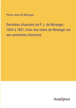 Paperback Dernières chansons de P.J. de Béranger, 1834 à 1851; Avec des notes de Béranger sur ses anciennes chansons [French] Book