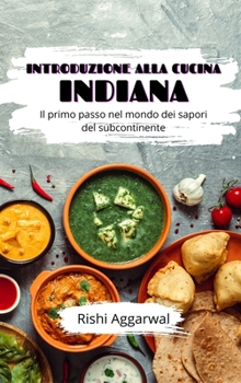 Introduzione alla cucina indiana: Il primo passo nel mondo dei sapori del subcontinente (Italian Edition)