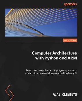 Paperback Computer Architecture with Python and ARM: Learn how computers work, program your own, and explore assembly language on Raspberry Pi Book