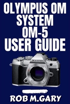 Paperback Olympus OM System OM-5 User Guide: Step-by-Step Instructions for Beginners to Set Up, Shoot, and Succeed with Confidence Book